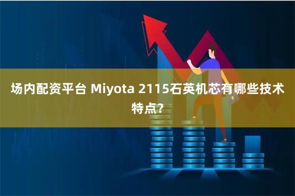 场内配资平台 Miyota 2115石英机芯有哪些技术特点？