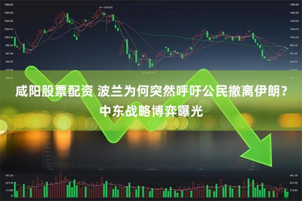 咸阳股票配资 波兰为何突然呼吁公民撤离伊朗？中东战略博弈曝光