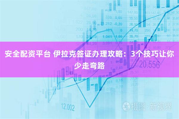 安全配资平台 伊拉克签证办理攻略：3个技巧让你少走弯路